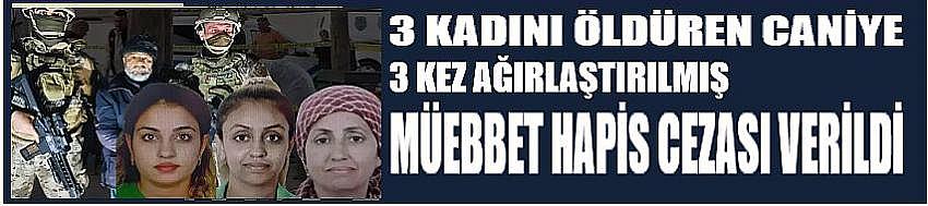 3 kadını öldürene 3 kez ağırlaştırılmış müebbet hapis verildi