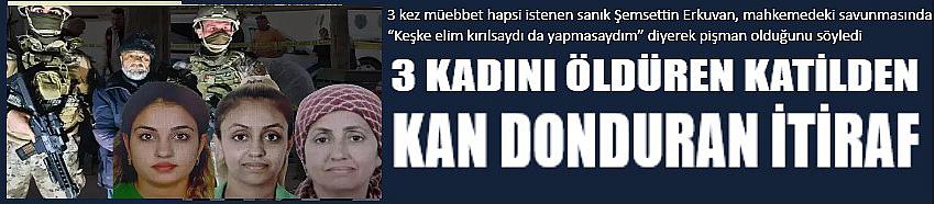 Mezarlıkta 3 kadını öldüren katilden kan donduran itiraf