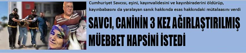 Savcı, caninin 3 kez ağırlaştırılmış müebbet hapsini istedi