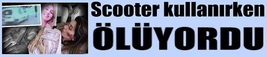 Scooter kullanırken ölüyordu